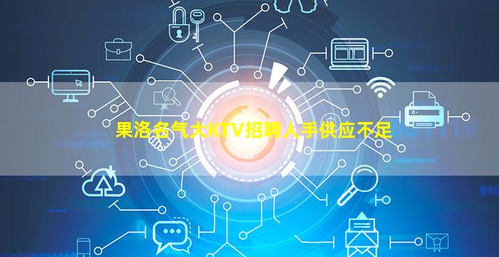 果洛名气大KTV招聘人手供应不足